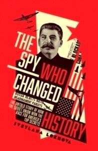 The Spy Who Changed History : The Untold Story of How the Soviet Union Won the Race for America's Top Secrets