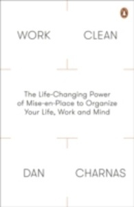 Work Clean : The Life-Changing Power of Mise-En-Place to Organize Your Life, Work and Mind