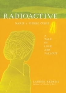 Radioactive : Marie and Pierre Curie: A Tale of Love and Fallout