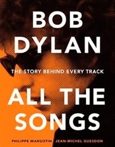 Bob Dylan All the Songs : The Story Behind Every Track