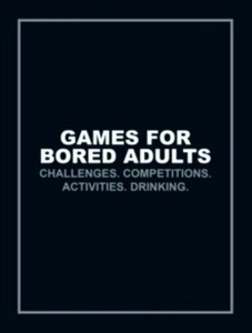 Games for Bored Adults : Challenges. Competitions. Activities. Drinking.