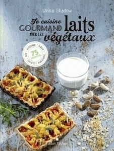 Je cuisine gourmand avec les laits végétaux - Riz, avoine, soja, amande, coco... 100 recettes