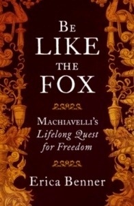 Be Like the Fox : Machiavelli's Lifelong Quest for Freedom