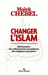 Changer l islam - Dictionnaire des réformateurs musulmans des origines à nos jours