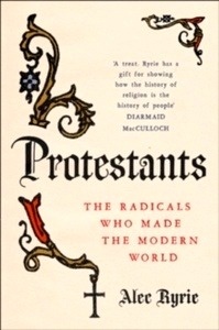 Protestants : The Radicals Who Made the Modern World