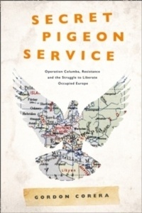 Secret Pigeon Service : Operation Columba, Resistance and the Struggle to Liberate Europe