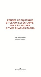 Penser le politique et ce qui lui échappe - Face à l'oeuvre d'Yves Charles Zarka