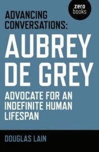 Advancing Conversations : Aubrey de Grey - Advocate for an Indefinite Human Lifespan
