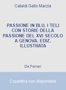 Passione in blu. I teli con storie della passione del XVI secolo a Genova. Ediz. illustrata