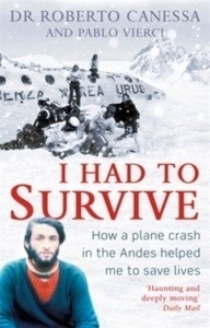 I Had to Survive : How a Plane Crash in the Andes Helped Me to Save Lives