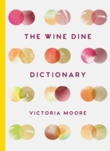 The Wine Dine Dictionary : Good Food and Good Wine: an A-Z of Suggestions for Happy Eating and Drinking