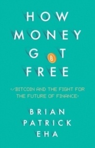 How Money Got Free : Bitcoin and the Fight for the Future of Finance