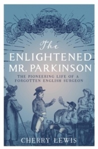 The Enlightened Mr. Parkinson : The Pioneering Life of a Forgotten English Surgeon