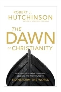 The Dawn of Christianity : How God Used Simple Fishermen, Soldiers, and Prostitutes to Transform the World