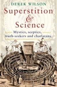Superstition and Science, 1450-1750 : Mystics, Sceptics, Truth-Seekers and Charlatans