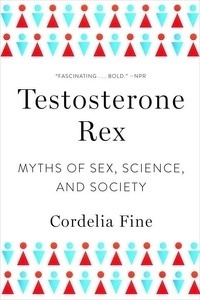 Testosterone Rex : Unmaking the Myths of Our Gendered Minds