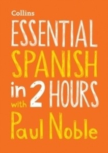 Essential Spanish in 2 Hours with Paul Noble : Your Key to Language Success