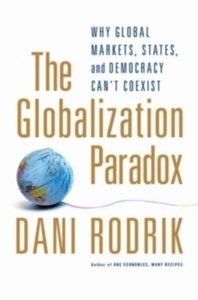 The Globalization Paradox : Why Global Markets, States, and Democracy Can't Coexist