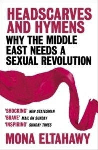 Headscarves and Hymens : Why the Middle East Needs a Sexual Revolution