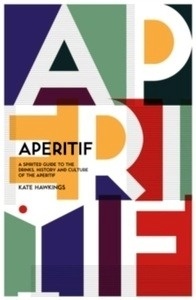 Aperitif : A spirited guide to the drinks, history and culture of the aperitif