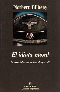 El idiota moral (La banalidad del mal en el siglo XX)