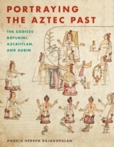 Portraying the Aztec Past : The Codices Boturini, Azcatitlan, and Aubin