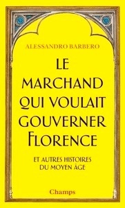 Le marchand qui voulait gouverner Florence et autres histoires du Moyen Age