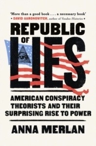 Republic of Lies : American Conspiracy Theorists and Their Surprising Rise to Power