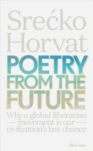 Poetry from the Future : Why a Global Liberation Movement Is Our Civilisation's Last Chance