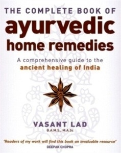 The Complete Book of Ayurvedic Home Remedies : A Comprehensive Guide to the Ancient Healing of India