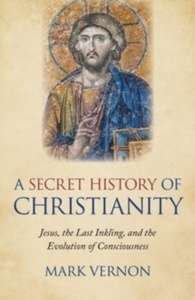 Secret History of Christianity, A : Jesus, the Last Inkling, and the Evolution of Consciousness
