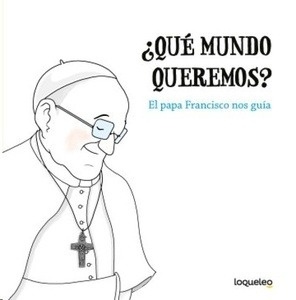 ¿Qué mundo queremos? El papa Francisco nos guía