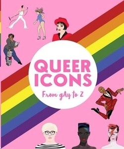 Queer Icons from Gay to Z : Activists, Artists x{0026} Trailblazers