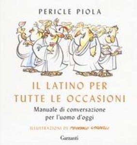 Il latino per tutte le occasioni. Manuale di conversazione per l'uomo d'oggi