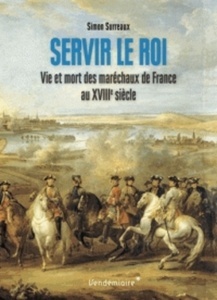 Servir le roi - Vie et mort des maréchaux de France au XVIIIe siècle