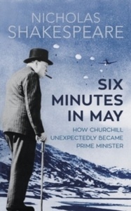 Six Minutes in May : How Churchill Unexpectedly Became Prime Minister