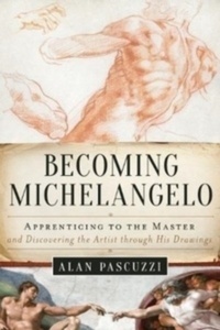 Becoming Michelangelo : Apprenticing to the Master, and Discovering the Artist through His Drawings