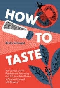 How to Taste : The Curious Cook's Handbook to Seasoning and Balance, from Umami to Acid and Beyond--with Recipes