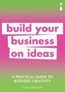 A Practical Guide to Business Creativity : Build your business on ideas