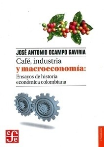 Café, industria y macroeconomía: Ensayos de historia económica colombiana