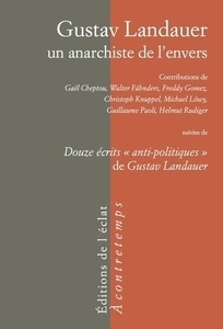 Gustav Landauer - Un anarchiste de l'envers - Suivi de douze écrits anti-politiques de Gustav Landauer