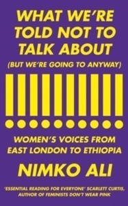 What We're Told Not to Talk About (But We're Going to Anyway) : Women's Voices from East London to Ethiopia