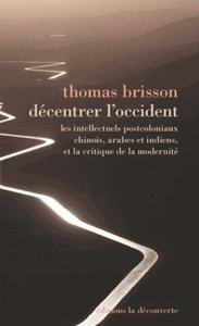 Décentrer l'Occident - Les intellectuels postcoloniaux chinois, arabes et indiens et la critique de la modernité