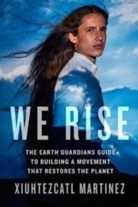 We Rise : The Earth Guardians Guide to Building a Movement That Restores the Planet