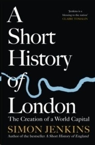 A Short History of London : The Creation of a World Capital