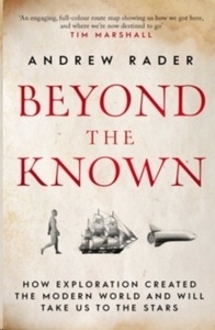 Beyond the Known : How Exploration Created the Modern World and Will Take Us to the Stars