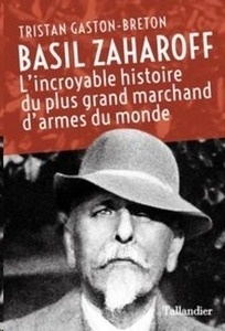 Basil Zaharoff - L'incroyable histoire du plus grand marchand d'armes du monde