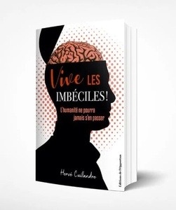 Vive les imbéciles ! - L'humanité ne pourra jamais s'en passer