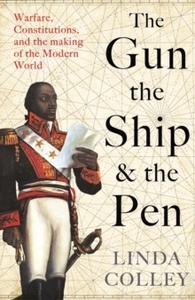 The Gun, the Ship, and the Pen : Warfare, Constitutions and the Making of the Modern World