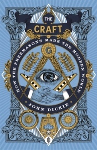 The Craft : How the Freemasons Made the Modern World